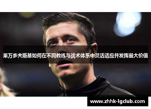 莱万多夫斯基如何在不同教练与战术体系中灵活适应并发挥最大价值 莱万多夫斯基如何在不同教练与战术体系中灵活适应并发挥最大价值