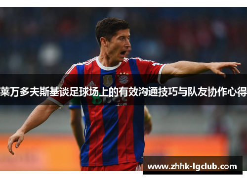 莱万多夫斯基谈足球场上的有效沟通技巧与队友协作心得