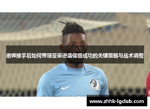 谢晖接手后如何带领亚泰逆袭保级成功的关键策略与战术调整