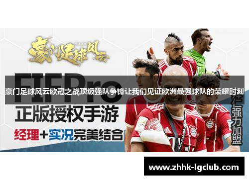豪门足球风云欧冠之战顶级强队争锋让我们见证欧洲最强球队的荣耀时刻
