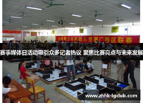 赛事媒体日活动吸引众多记者热议 聚焦比赛亮点与未来发展 赛事媒体日活动吸引众多记者热议 聚焦比赛亮点与未来发展