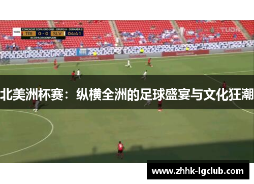 北美洲杯赛：纵横全洲的足球盛宴与文化狂潮