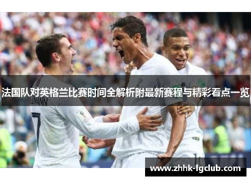 法国队对英格兰比赛时间全解析附最新赛程与精彩看点一览