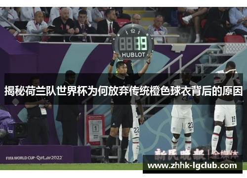 揭秘荷兰队世界杯为何放弃传统橙色球衣背后的原因 揭秘荷兰队世界杯为何放弃传统橙色球衣背后的原因