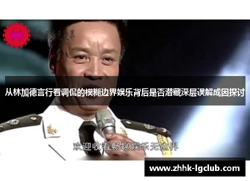 从林加德言行看调侃的模糊边界娱乐背后是否潜藏深层误解成因探讨 从林加德言行看调侃的模糊边界娱乐背后是否潜藏深层误解成因探讨