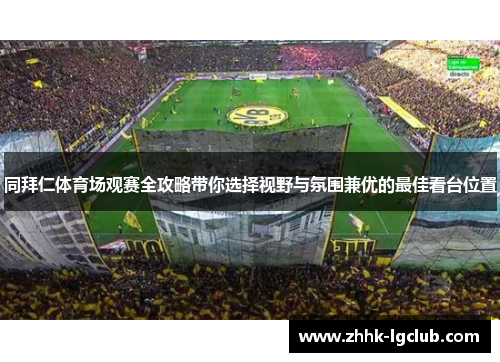 同拜仁体育场观赛全攻略带你选择视野与氛围兼优的最佳看台位置