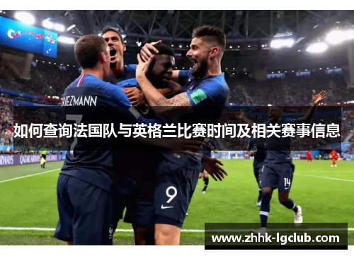 如何查询法国队与英格兰比赛时间及相关赛事信息 如何查询法国队与英格兰比赛时间及相关赛事信息
