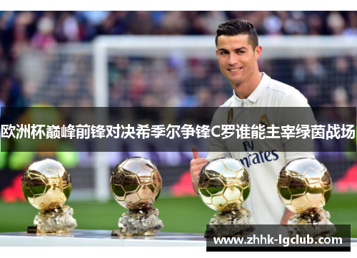 欧洲杯巅峰前锋对决希季尔争锋C罗谁能主宰绿茵战场 欧洲杯巅峰前锋对决希季尔争锋C罗谁能主宰绿茵战场