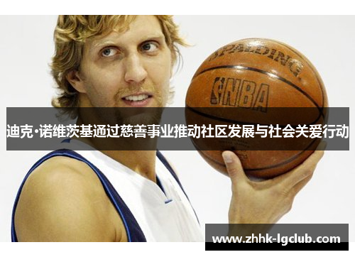 迪克·诺维茨基通过慈善事业推动社区发展与社会关爱行动