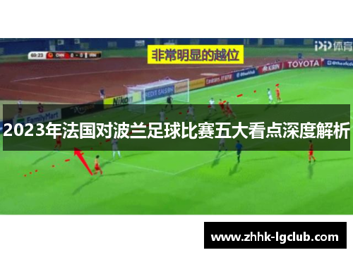 2023年法国对波兰足球比赛五大看点深度解析 2023年法国对波兰足球比赛五大看点深度解析