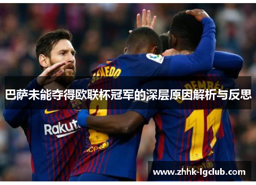 巴萨未能夺得欧联杯冠军的深层原因解析与反思 巴萨未能夺得欧联杯冠军的深层原因解析与反思