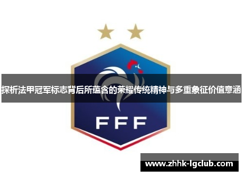 探析法甲冠军标志背后所蕴含的荣耀传统精神与多重象征价值意涵 探析法甲冠军标志背后所蕴含的荣耀传统精神与多重象征价值意涵