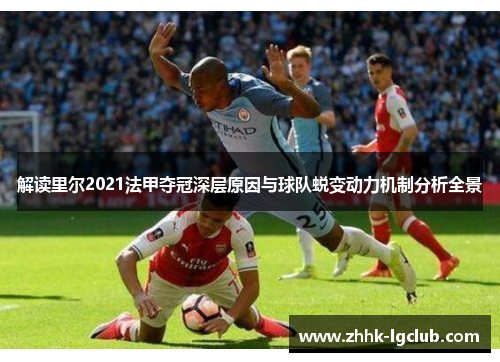 解读里尔2021法甲夺冠深层原因与球队蜕变动力机制分析全景