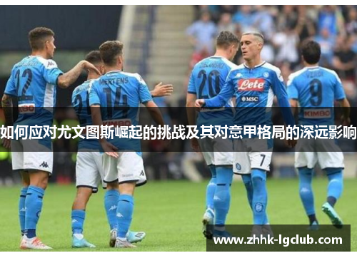 如何应对尤文图斯崛起的挑战及其对意甲格局的深远影响 如何应对尤文图斯崛起的挑战及其对意甲格局的深远影响