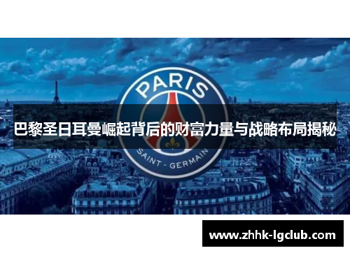 巴黎圣日耳曼崛起背后的财富力量与战略布局揭秘 巴黎圣日耳曼崛起背后的财富力量与战略布局揭秘