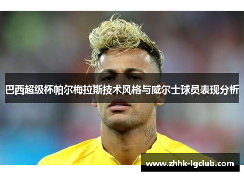 巴西超级杯帕尔梅拉斯技术风格与威尔士球员表现分析 巴西超级杯帕尔梅拉斯技术风格与威尔士球员表现分析
