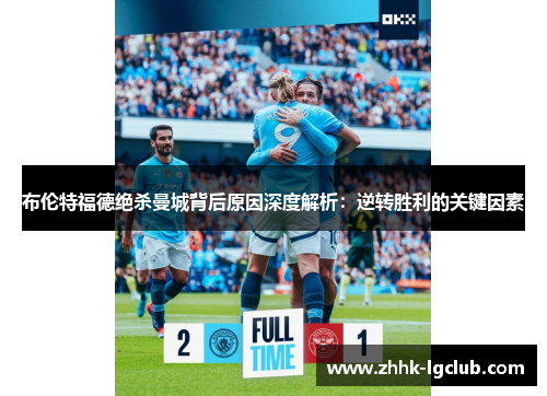 布伦特福德绝杀曼城背后原因深度解析:逆转胜利的关键因素 布伦特福德绝杀曼城背后原因深度解析:逆转胜利的关键因素