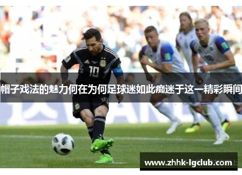 帽子戏法的魅力何在为何足球迷如此痴迷于这一精彩瞬间