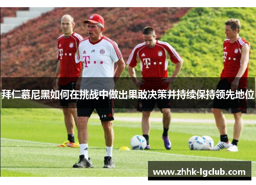 拜仁慕尼黑如何在挑战中做出果敢决策并持续保持领先地位