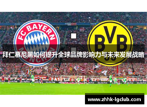 拜仁慕尼黑如何提升全球品牌影响力与未来发展战略