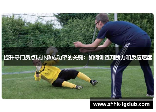 提升守门员点球扑救成功率的关键:如何训练判断力和反应速度 提升守门员点球扑救成功率的关键:如何训练判断力和反应速度