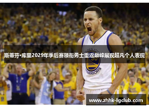 斯蒂芬·库里2029年季后赛领衔勇士重返巅峰展现超凡个人表现