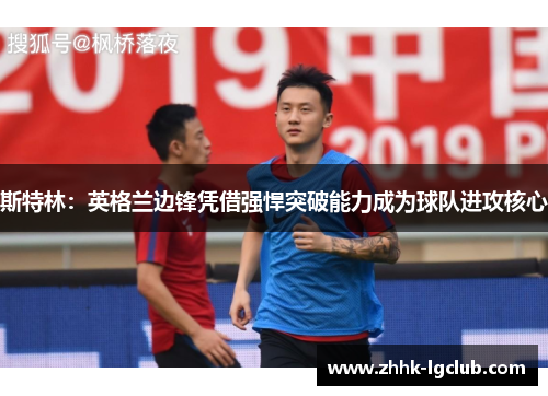 斯特林：英格兰边锋凭借强悍突破能力成为球队进攻核心