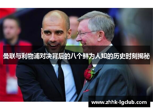 曼联与利物浦对决背后的八个鲜为人知的历史时刻揭秘