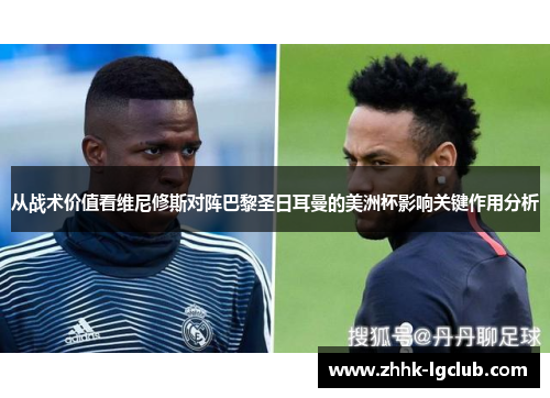 从战术价值看维尼修斯对阵巴黎圣日耳曼的美洲杯影响关键作用分析