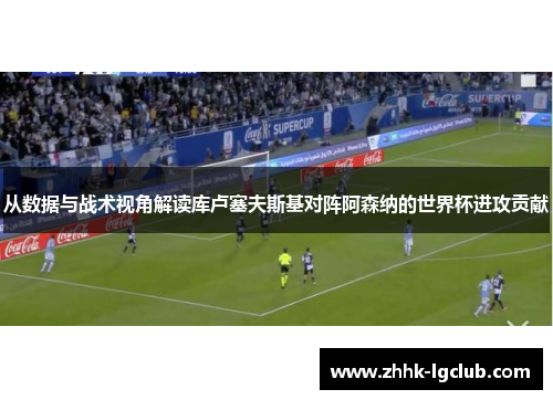 从数据与战术视角解读库卢塞夫斯基对阵阿森纳的世界杯进攻贡献