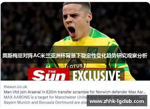 奥斯梅恩对阵AC米兰亚洲杯背景下稳定性变化趋势研究观察分析 奥斯梅恩对阵AC米兰亚洲杯背景下稳定性变化趋势研究观察分析