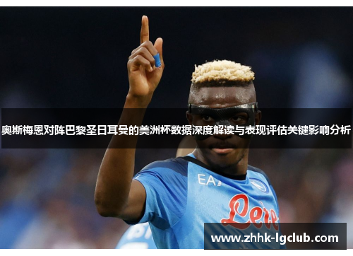 奥斯梅恩对阵巴黎圣日耳曼的美洲杯数据深度解读与表现评估关键影响分析 奥斯梅恩对阵巴黎圣日耳曼的美洲杯数据深度解读与表现评估关键影响分析