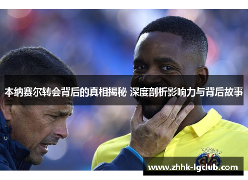 本纳赛尔转会背后的真相揭秘 深度剖析影响力与背后故事