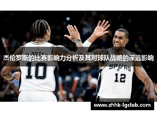 杰伦罗斯的比赛影响力分析及其对球队战略的深远影响 杰伦罗斯的比赛影响力分析及其对球队战略的深远影响