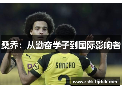 桑乔:从勤奋学子到国际影响者 桑乔:从勤奋学子到国际影响者