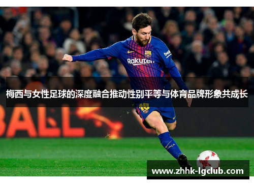 梅西与女性足球的深度融合推动性别平等与体育品牌形象共成长