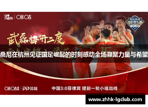 桑尼在杭州见证国足崛起的时刻感动全场凝聚力量与希望