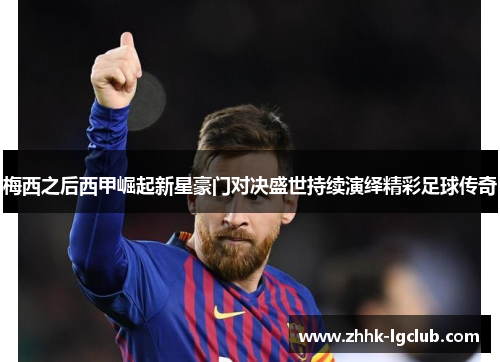 梅西之后西甲崛起新星豪门对决盛世持续演绎精彩足球传奇