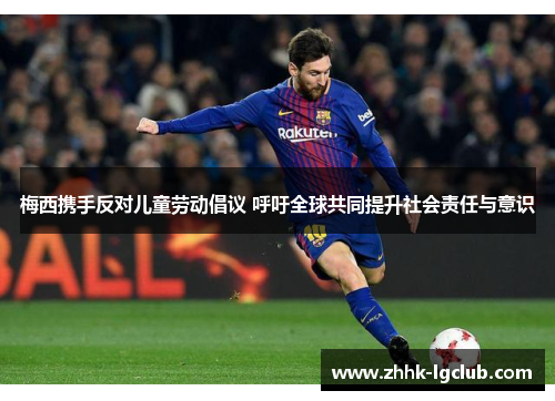 梅西携手反对儿童劳动倡议 呼吁全球共同提升社会责任与意识 梅西携手反对儿童劳动倡议 呼吁全球共同提升社会责任与意识