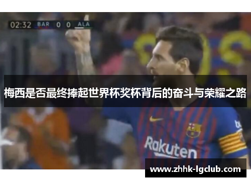 梅西是否最终捧起世界杯奖杯背后的奋斗与荣耀之路