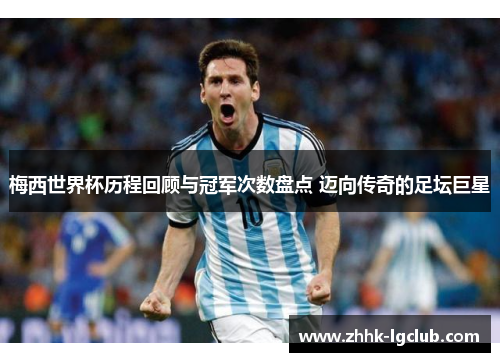 梅西世界杯历程回顾与冠军次数盘点 迈向传奇的足坛巨星