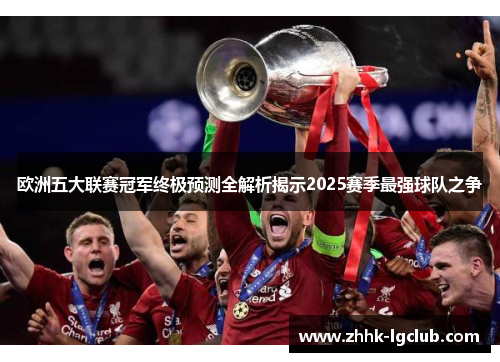 欧洲五大联赛冠军终极预测全解析揭示2025赛季最强球队之争