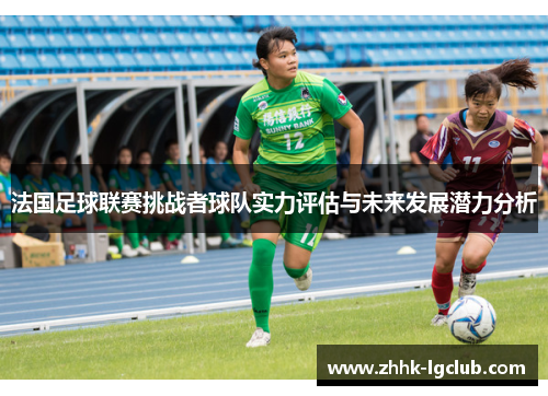 法国足球联赛挑战者球队实力评估与未来发展潜力分析 法国足球联赛挑战者球队实力评估与未来发展潜力分析