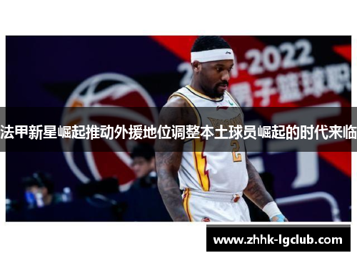 法甲新星崛起推动外援地位调整本土球员崛起的时代来临