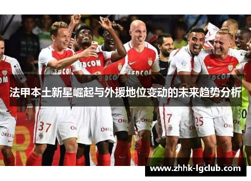 法甲本土新星崛起与外援地位变动的未来趋势分析 法甲本土新星崛起与外援地位变动的未来趋势分析