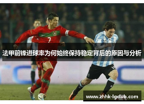 法甲前锋进球率为何始终保持稳定背后的原因与分析 法甲前锋进球率为何始终保持稳定背后的原因与分析
