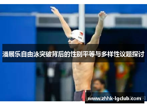 潘展乐自由泳突破背后的性别平等与多样性议题探讨