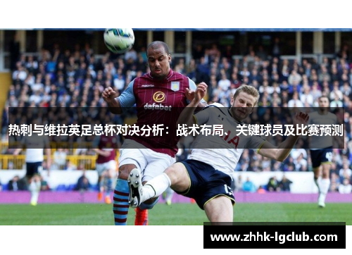 热刺与维拉英足总杯对决分析：战术布局、关键球员及比赛预测