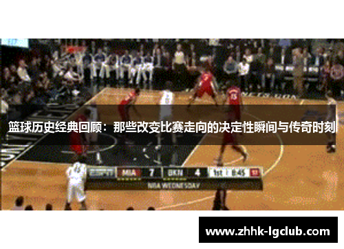 篮球历史经典回顾：那些改变比赛走向的决定性瞬间与传奇时刻
